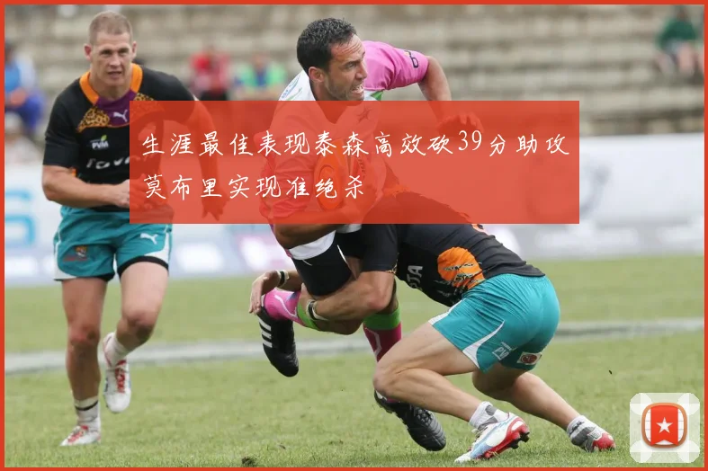 生涯最佳表现泰森高效砍39分助攻莫布里实现准绝杀