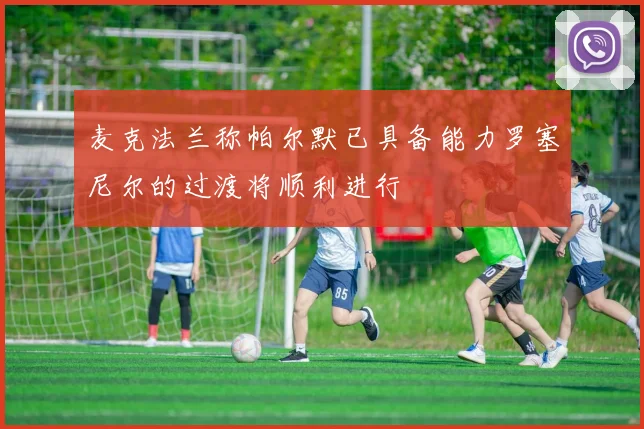 麦克法兰称帕尔默已具备能力罗塞尼尔的过渡将顺利进行