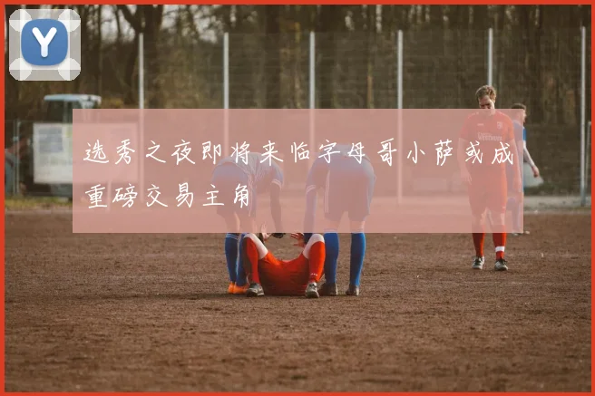 选秀之夜即将来临字母哥小萨或成重磅交易主角